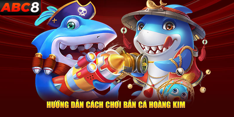 Hướng dẫn game thủ cách chơi bắn cá hoàng kim chi tiết