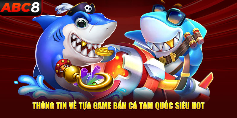 Thông tin về tựa game bắn cá tam quốc siêu hot