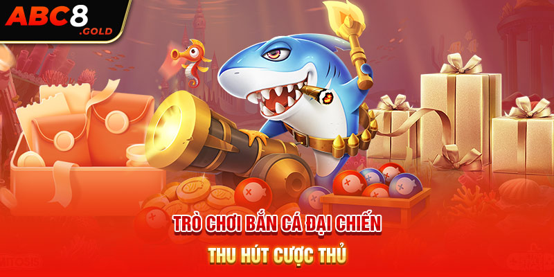 Trò chơi bắn cá đại chiến thu hút cược thủ tại bắn cá ABC8