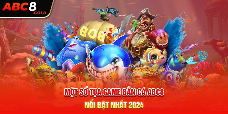 Một số tựa game bắn cá ABC8 nổi bật nhất 2024