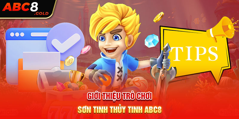 Giới thiệu sơ lược về trò chơi sơn tinh thủy tinh ABC8