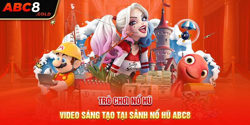 Trò chơi nổ hũ video sáng tạo tại sảnh nổ hũ ABC8